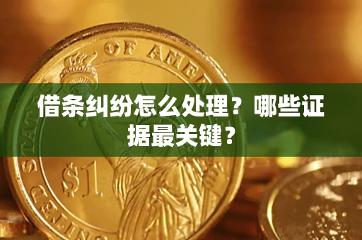 武汉借条纠纷怎么处理？哪些证据最关键？