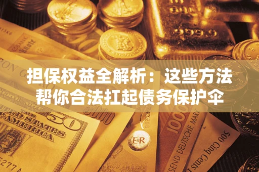 武汉担保权益全解析：这些方法帮你合法扛起债务保护伞