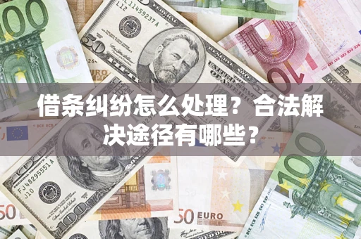 武汉借条纠纷怎么处理？合法解决途径有哪些？