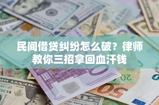 武汉民间借贷纠纷怎么破？律师教你三招拿回血汗钱