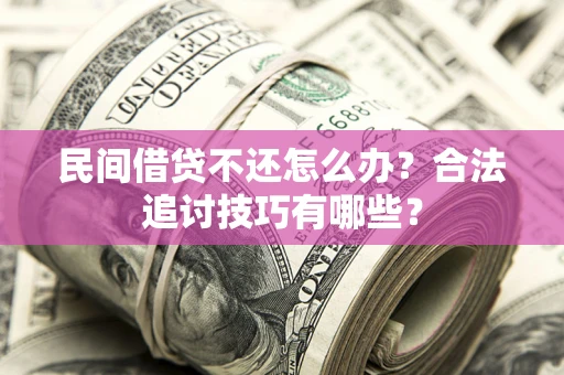 武汉民间借贷不还怎么办？合法追讨技巧有哪些？