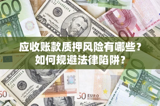 武汉应收账款质押风险有哪些？如何规避法律陷阱？