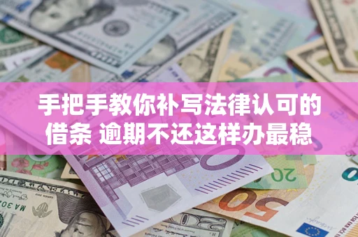 武汉手把手教你补写法律认可的借条 逾期不还这样办最稳妥