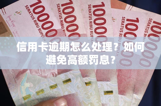 武汉信用卡逾期怎么处理？如何避免高额罚息？