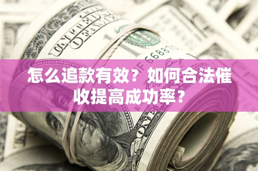 武汉怎么追款有效？如何合法催收提高成功率？