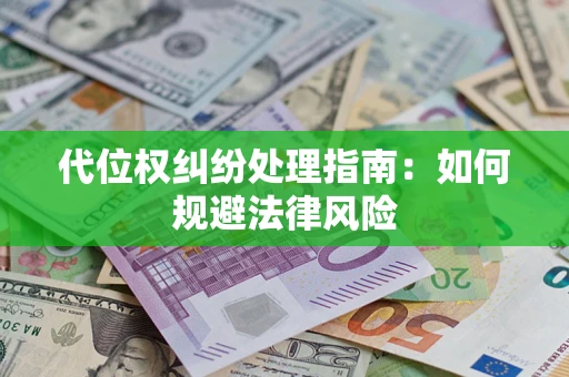 武汉代位权纠纷处理指南:如何规避法律风险 武汉代位权纠纷处理指南:如何规避法律风险