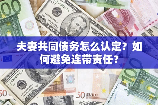 武汉夫妻共同债务怎么认定？如何避免连带责任？