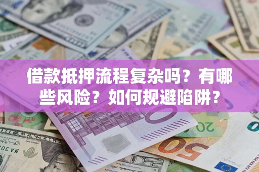武汉借款抵押流程复杂吗？有哪些风险？如何规避陷阱？