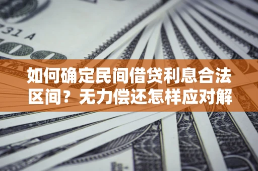 武汉如何确定民间借贷利息合法区间？无力偿还怎样应对解决法门？