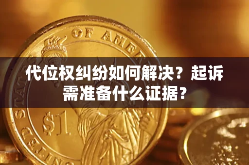武汉代位权纠纷如何解决？起诉需准备什么证据？