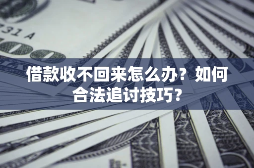 武汉借款收不回来怎么办？如何合法追讨技巧？