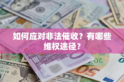 武汉如何应对非法催收？有哪些维权途径？