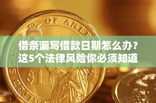 武汉借条漏写借款日期怎么办？这5个法律风险你必须知道