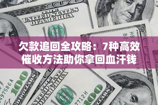 武汉欠款追回全攻略：7种高效催收方法助你拿回血汗钱