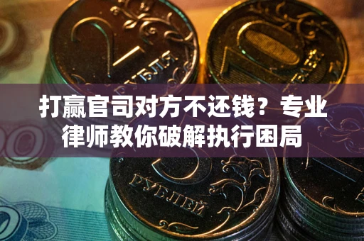 武汉打赢官司对方不还钱？专业律师教你破解执行困局