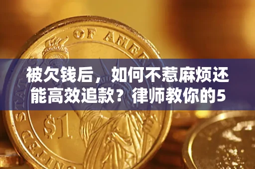 武汉被欠钱后，如何不惹麻烦还能高效追款？律师教你的5步合法讨债法