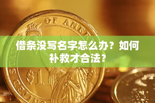 武汉借条没写名字怎么办？如何补救才合法？