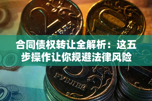 武汉合同债权转让全解析：这五步操作让你规避法律风险