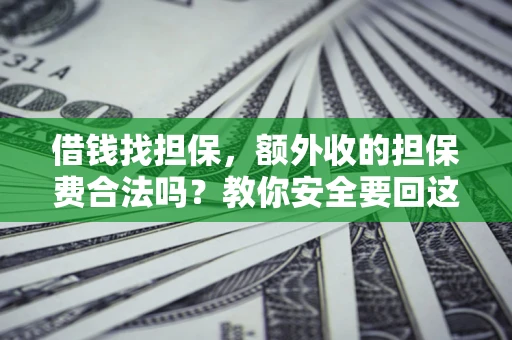武汉借钱找担保，额外收的担保费合法吗？教你安全要回这笔钱