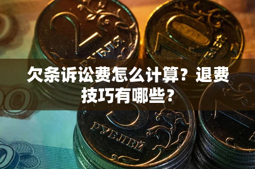 武汉欠条诉讼费怎么计算？退费技巧有哪些？