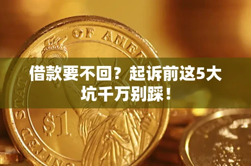 武汉借款要不回？起诉前这5大坑千万别踩！