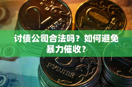 武汉讨债公司合法吗？如何避免暴力催收？