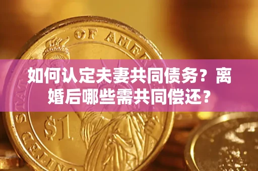 武汉如何认定夫妻共同债务？离婚后哪些需共同偿还？