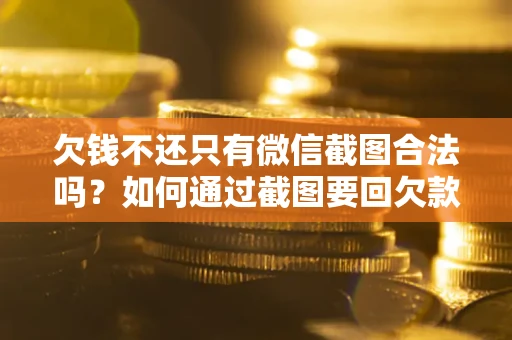 武汉欠钱不还只有微信截图合法吗？如何通过截图要回欠款？