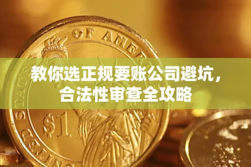 武汉教你选正规要账公司避坑，合法性审查全攻略