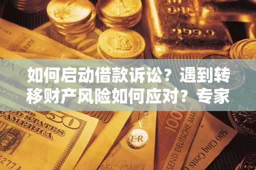 武汉如何启动借款诉讼？遇到转移财产风险如何应对？专家解局支招