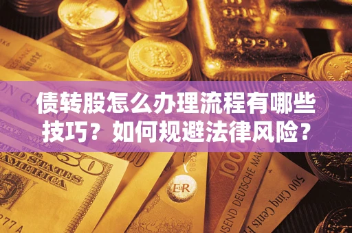 武汉债转股怎么办理流程有哪些技巧？如何规避法律风险？