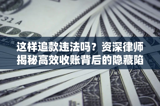 武汉这样追款违法吗？资深律师揭秘高效收账背后的隐藏陷阱