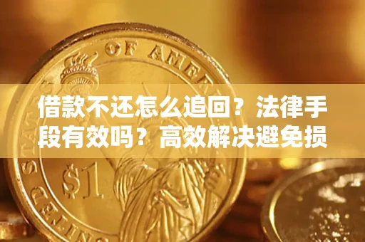 武汉借款不还怎么追回？法律手段有效吗？高效解决避免损失