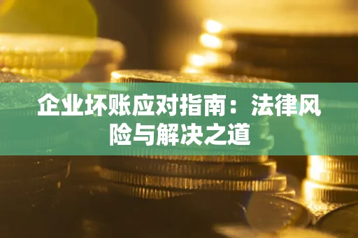 武汉企业坏账应对指南：法律风险与解决之道