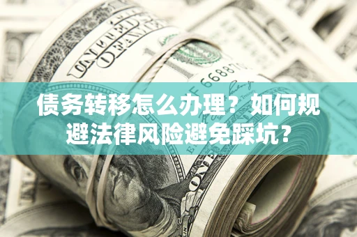 武汉债务转移怎么办理？如何规避法律风险避免踩坑？