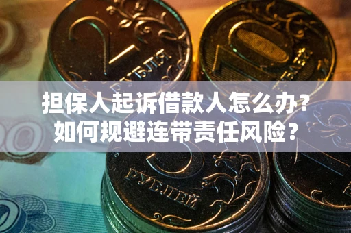 武汉担保人起诉借款人怎么办？如何规避连带责任风险？