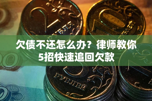 武汉欠债不还怎么办？律师教你5招快速追回欠款