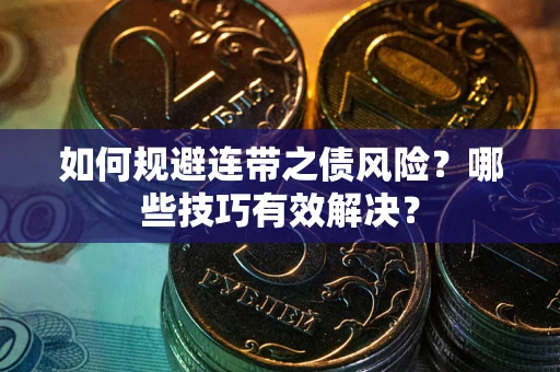 武汉如何规避连带之债风险？哪些技巧有效解决？