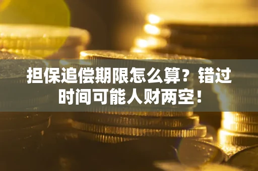 武汉担保追偿期限怎么算？错过时间可能人财两空！