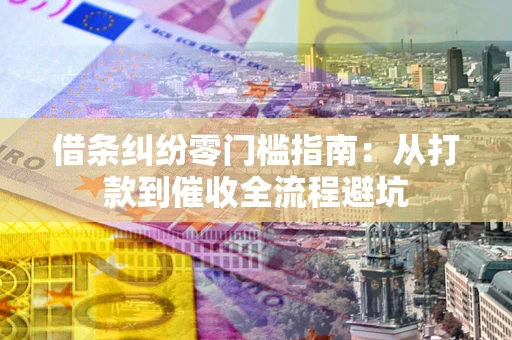 武汉借条纠纷零门槛指南：从打款到催收全流程避坑