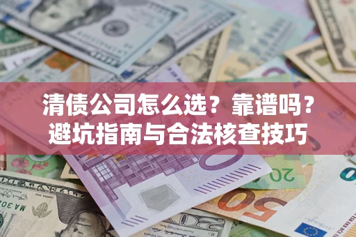 武汉清债公司怎么选？靠谱吗？避坑指南与合法核查技巧