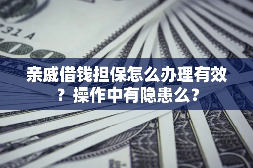 武汉亲戚借钱担保怎么办理有效？操作中有隐患么？