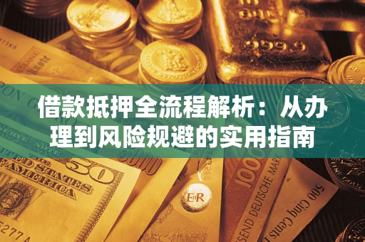 武汉借款抵押全流程解析：从办理到风险规避的实用指南