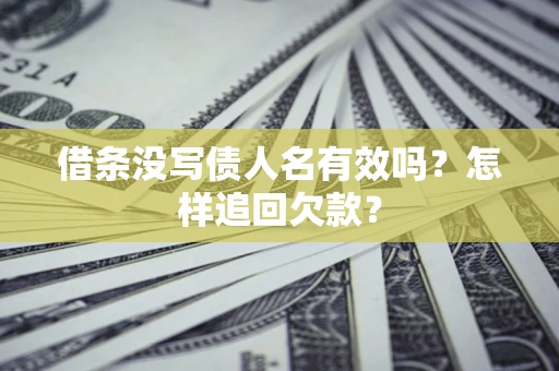 武汉借条没写债人名有效吗？怎样追回欠款？