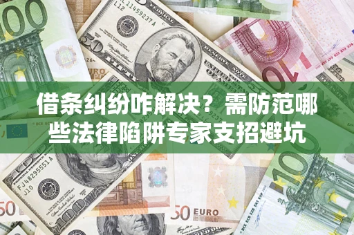 武汉借条纠纷咋解决？需防范哪些法律陷阱专家支招避坑