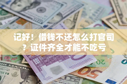 武汉记好！借钱不还怎么打官司？证件齐全才能不吃亏