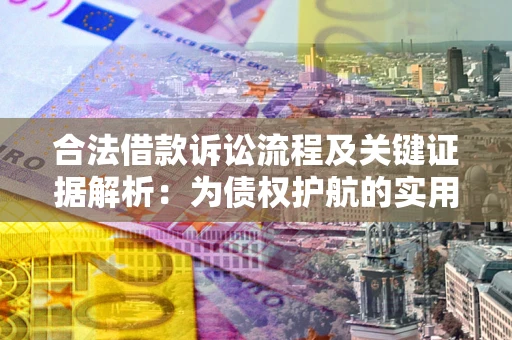 武汉合法借款诉讼流程及关键证据解析：为债权护航的实用指南