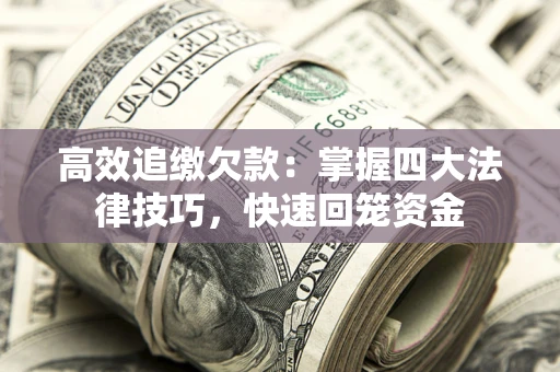 武汉高效追缴欠款：掌握四大法律技巧，快速回笼资金