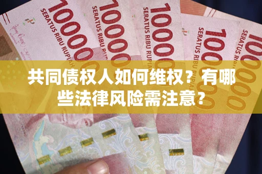 武汉共同债权人如何维权？有哪些法律风险需注意？
