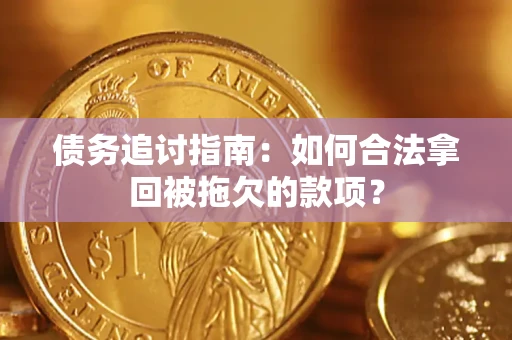 武汉债务追讨指南：如何合法拿回被拖欠的款项？